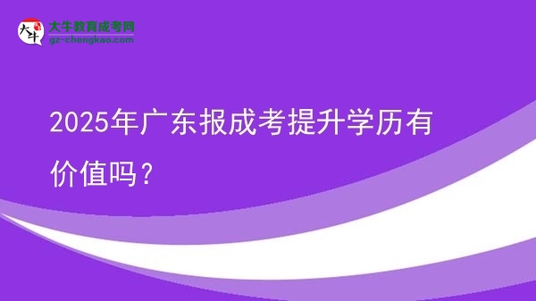 2025年廣東報成考提升學(xué)歷有價值嗎？圖片