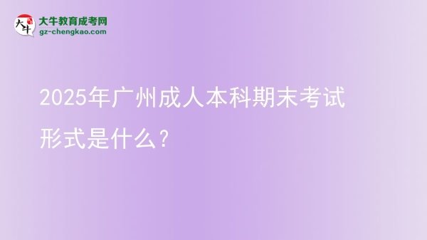 2025年廣州成人本科期末考試形式是什么？圖片