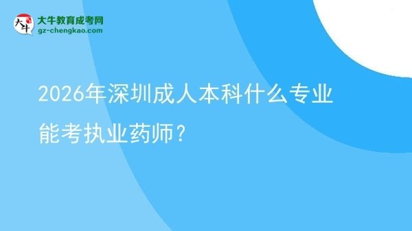 2026年深圳成人本科什么專業(yè)能考執(zhí)業(yè)藥師？圖片