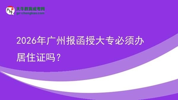 2026年廣州報函授大專必須辦居住證嗎？圖片