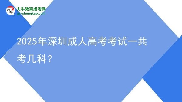 2025年深圳成人高考考試一共考幾科？圖片