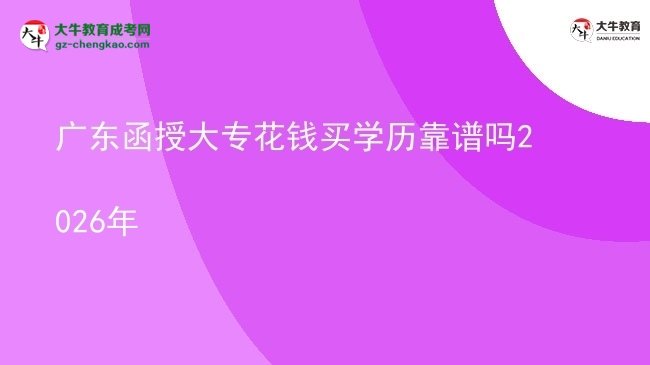 廣東函授大?；ㄥX買學(xué)歷靠譜嗎2026年圖片