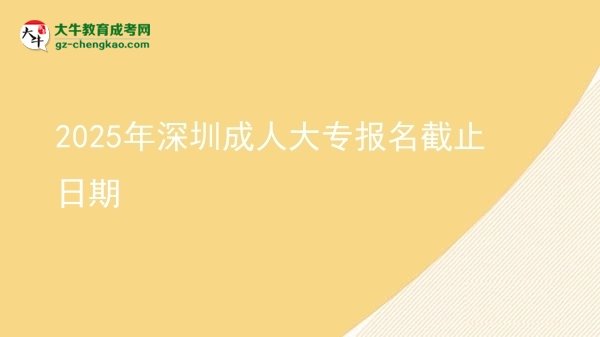 2025年深圳成人大專報(bào)名截止日期圖片