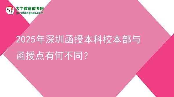2025年深圳函授本科校本部與函授點(diǎn)有何不同？圖片