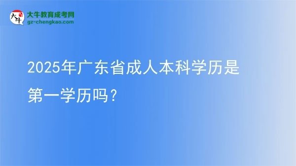 2025年廣東省成人本科學(xué)歷是第一學(xué)歷嗎？圖片