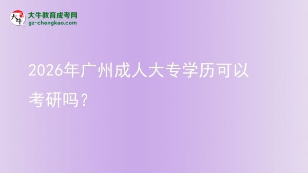 2026年廣州成人大專學(xué)歷可以考研嗎？圖片