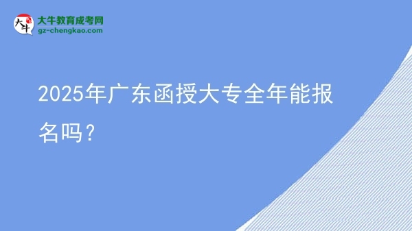 2025年廣東函授大專全年能報名嗎？圖片