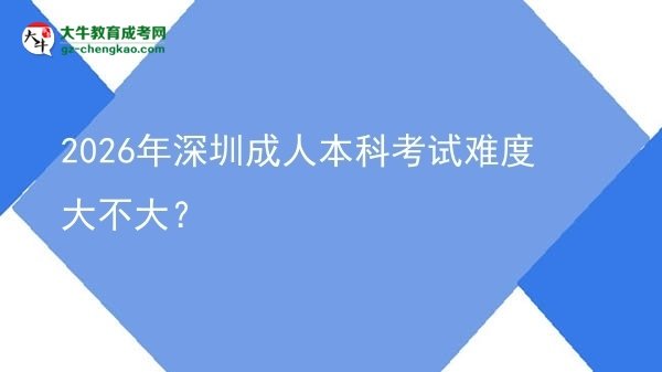 2026年深圳成人本科考試難度大不大？圖片