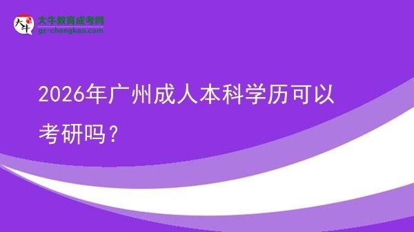 2026年廣州成人本科學(xué)歷可以考研嗎？圖片
