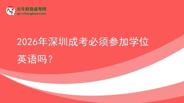 2026年深圳成考必須參加學(xué)位英語(yǔ)嗎？