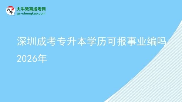 深圳成考專(zhuān)升本學(xué)歷可報(bào)事業(yè)編嗎2026年圖片