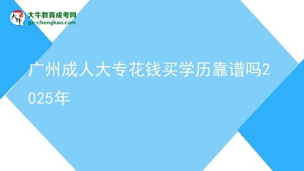 廣州成人大?；ㄥX買學(xué)歷靠譜嗎2025年圖片