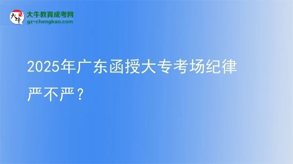 2025年廣東函授大?？紙黾o(jì)律嚴(yán)不嚴(yán)？圖片