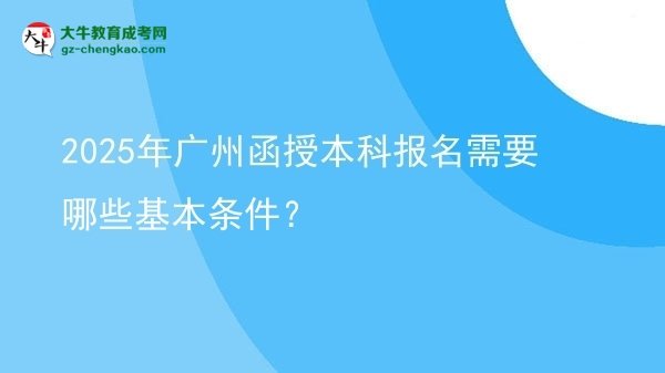 2025年廣州函授本科報(bào)名需要哪些基本條件？圖片