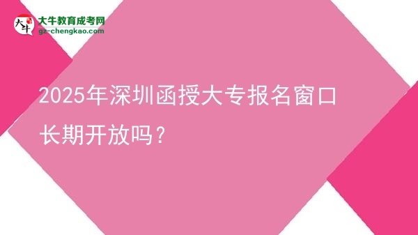 2025年深圳函授大專報名窗口長期開放嗎？圖片