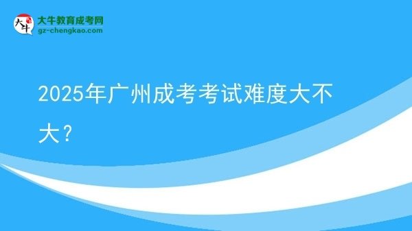 2025年廣州成考考試難度大不大？