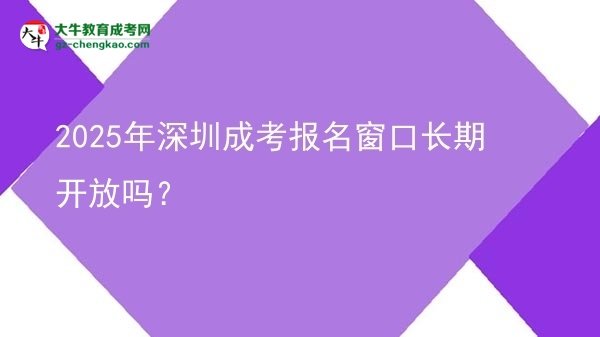 2025年深圳成考報名窗口長期開放嗎？圖片