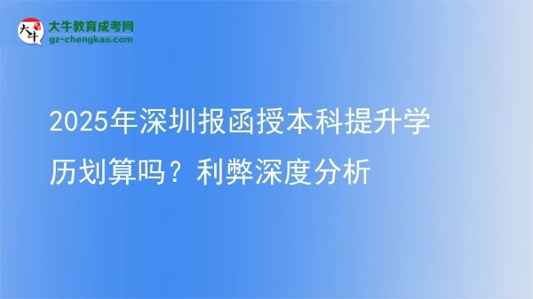 【圖文】2025年深圳報函授本科提升學歷劃算嗎？利弊深度分析