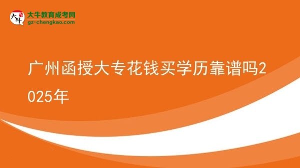廣州函授大專花錢買學歷靠譜嗎2025年圖片