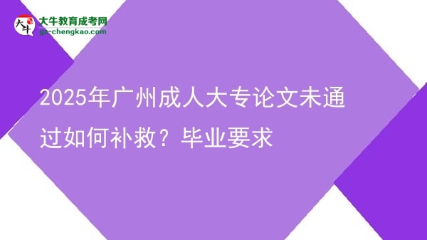 2025年廣州成人大專論文未通過如何補救？畢業(yè)要求圖片