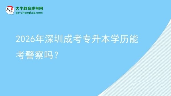 2026年深圳成考專升本學(xué)歷能考警察嗎？圖片