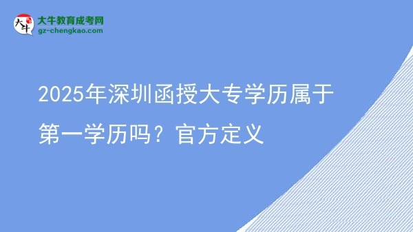 2025年深圳函授大專學(xué)歷屬于第一學(xué)歷嗎？官方定義圖片