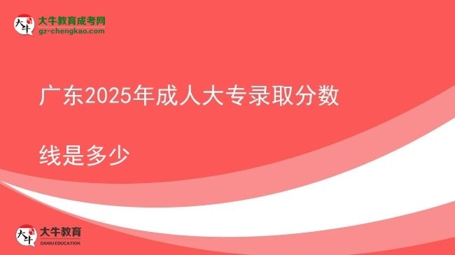 廣東2025年成人大專(zhuān)錄取分?jǐn)?shù)線是多少圖片