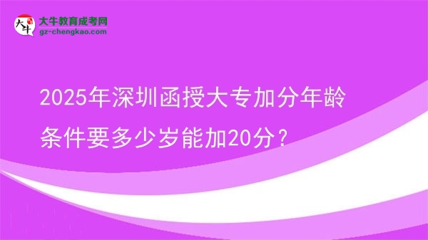 2025年深圳函授大專加分年齡條件要多少歲能加20分？圖片