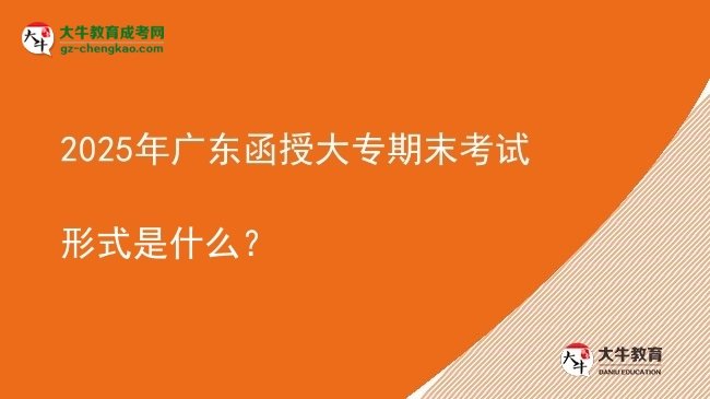 2025年廣東函授大專期末考試形式是什么？圖片