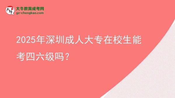 2025年深圳成人大專在校生能考四六級嗎？圖片