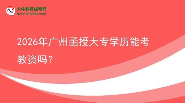 2026年廣州函授大專學歷能考教資嗎？圖片