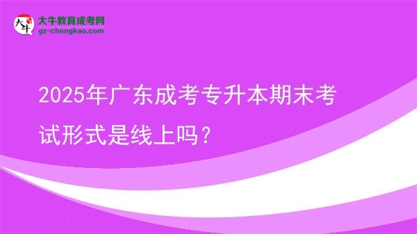 2025年廣東成考專升本期末考試形式是線上嗎？圖片
