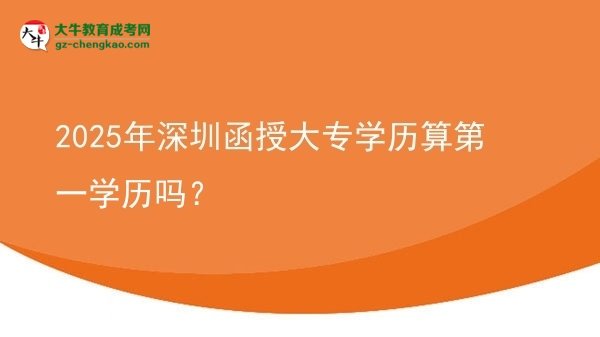 【圖文】2025年深圳函授大專學歷算第一學歷嗎？