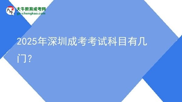 【詳解】2025年深圳成考考試科目有幾門？