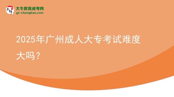 2025年廣州成人大?？荚囯y度大嗎？圖片