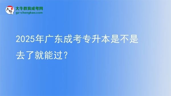 2025年廣東成考專(zhuān)升本是不是去了就能過(guò)？圖片