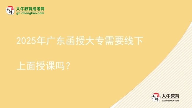 2025年廣東函授大專(zhuān)需要線下上面授課嗎？圖片