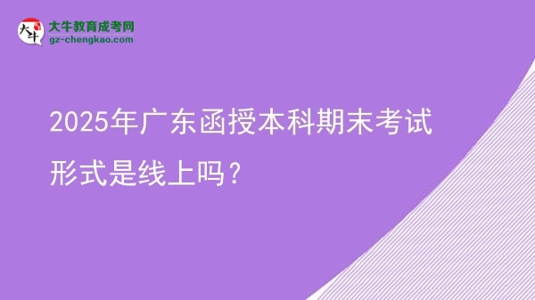 2025年廣東函授本科期末考試形式是線上嗎？圖片