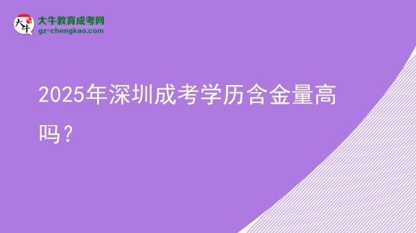 【圖文】2025年深圳成考學(xué)歷含金量高嗎？