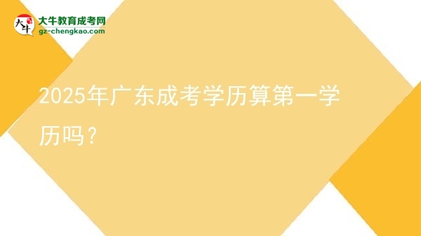 2025年廣東成考學(xué)歷算第一學(xué)歷嗎？圖片