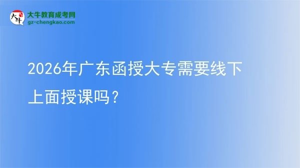 2026年廣東函授大專需要線下上面授課嗎？圖片