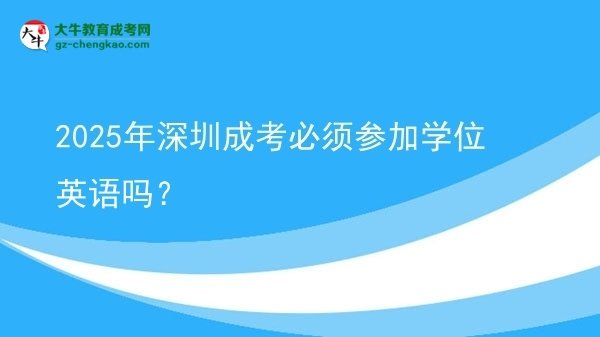 2025年深圳成考必須參加學(xué)位英語(yǔ)嗎？