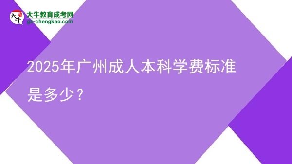 2025年廣州成人本科學(xué)費(fèi)標(biāo)準(zhǔn)是多少？圖片