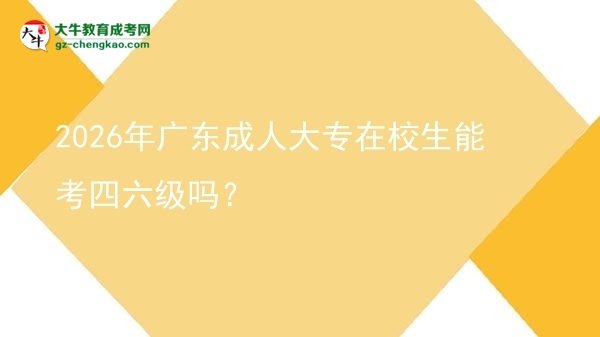 2026年廣東成人大專在校生能考四六級嗎？圖片