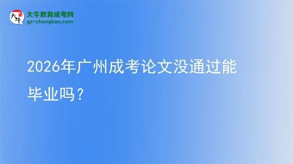2026年廣州成考論文沒通過能畢業(yè)嗎？