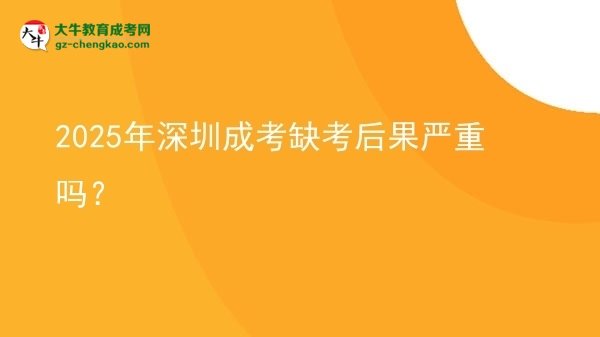 2025年深圳成考缺考后果嚴重嗎？圖片