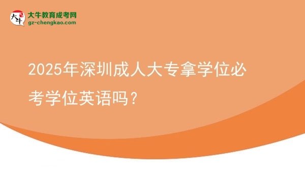 2025年深圳成人大專拿學(xué)位必考學(xué)位英語嗎？圖片