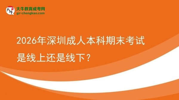 2026年深圳成人本科期末考試是線上還是線下？圖片