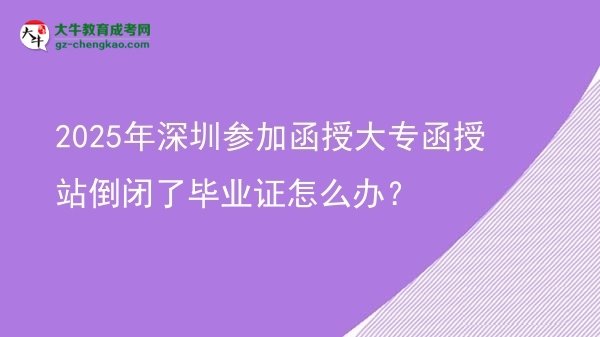 2025年深圳參加函授大專函授站倒閉了畢業(yè)證怎么辦？圖片