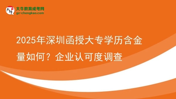 2025年深圳函授大專學(xué)歷含金量如何？企業(yè)認(rèn)可度調(diào)查圖片